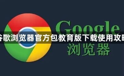 谷歌浏览器官方包教育版下载使用攻略1