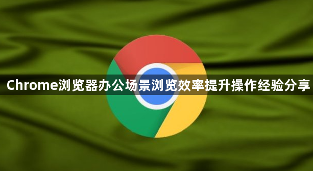 Chrome浏览器办公场景浏览效率提升操作经验分享1