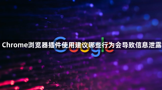 Chrome浏览器插件使用建议哪些行为会导致信息泄露1