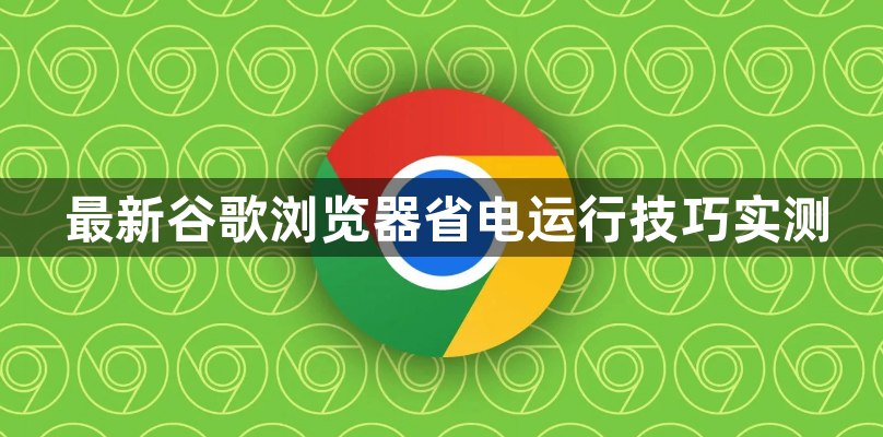最新谷歌浏览器省电运行技巧实测1