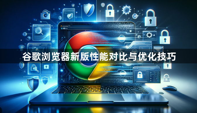 谷歌浏览器新版性能对比与优化技巧1