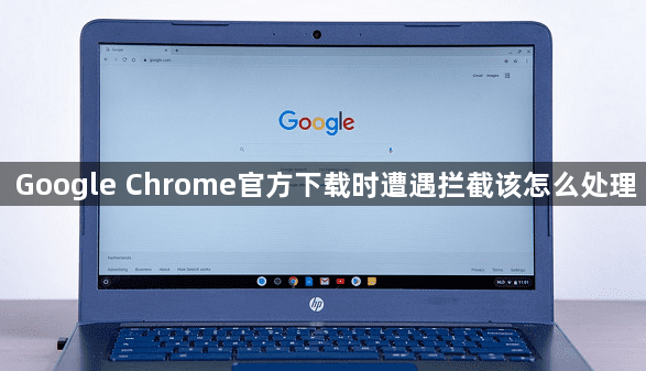 Google Chrome官方下载时遭遇拦截该怎么处理1