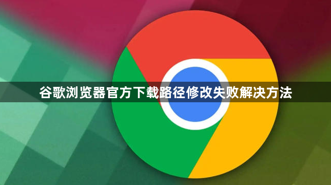 谷歌浏览器官方下载路径修改失败解决方法1