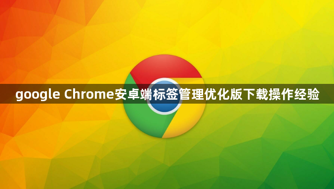 google Chrome安卓端标签管理优化版下载操作经验1
