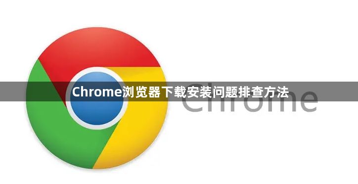 Chrome浏览器下载安装问题排查方法1