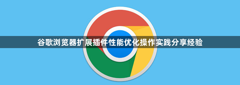 谷歌浏览器扩展插件性能优化操作实践分享经验1