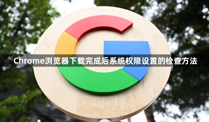 Chrome浏览器下载完成后系统权限设置的检查方法1