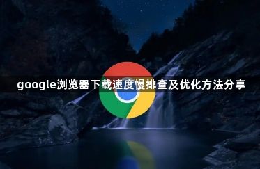 google浏览器下载速度慢排查及优化方法分享1