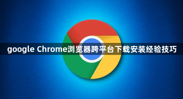 google Chrome浏览器跨平台下载安装经验技巧1