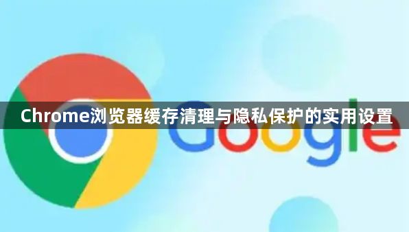 Chrome浏览器缓存清理与隐私保护的实用设置1