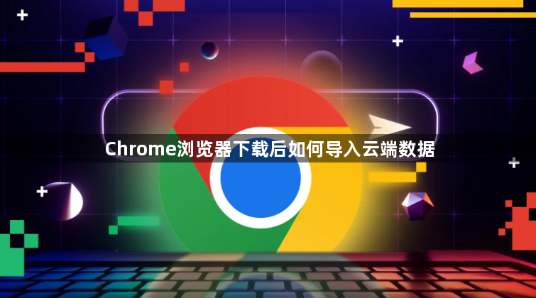 Chrome浏览器下载后如何导入云端数据1