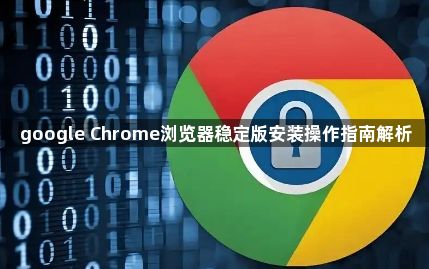 google Chrome浏览器稳定版安装操作指南解析1