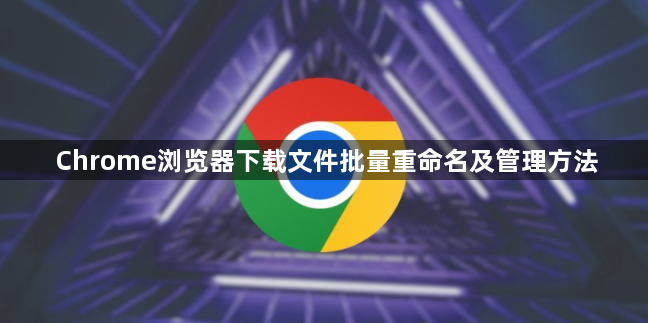 Chrome浏览器下载文件批量重命名及管理方法1