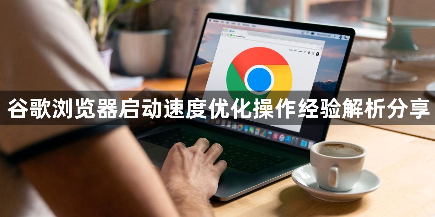 谷歌浏览器启动速度优化操作经验解析分享1