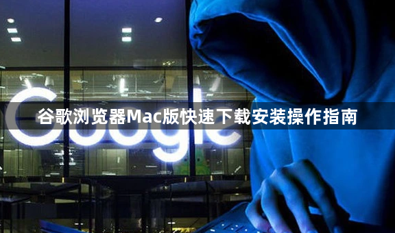 谷歌浏览器Mac版快速下载安装操作指南1