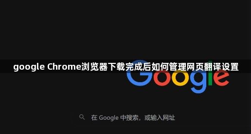 google Chrome浏览器下载完成后如何管理网页翻译设置1