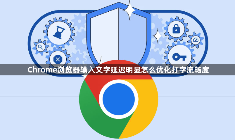 Chrome浏览器输入文字延迟明显怎么优化打字流畅度1