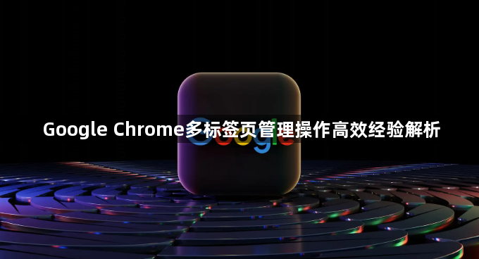 Google Chrome多标签页管理操作高效经验解析1