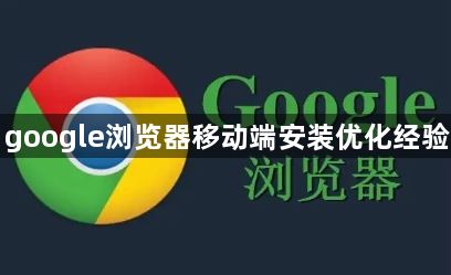 google浏览器移动端安装优化经验1