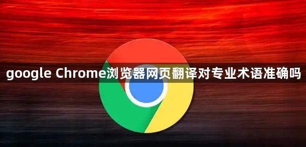 google Chrome浏览器网页翻译对专业术语准确吗1