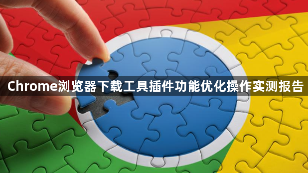 Chrome浏览器下载工具插件功能优化操作实测报告1
