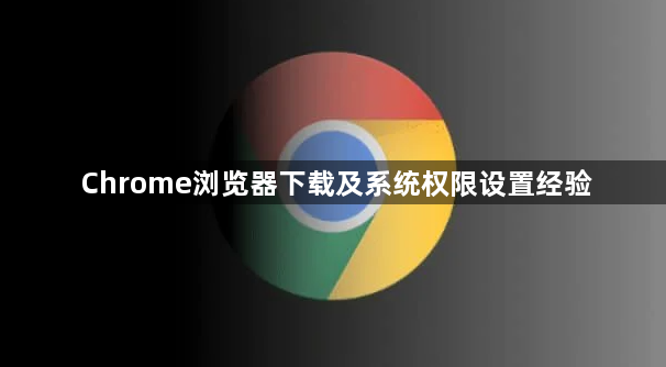 Chrome浏览器下载及系统权限设置经验1