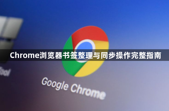 Chrome浏览器书签整理与同步操作完整指南1