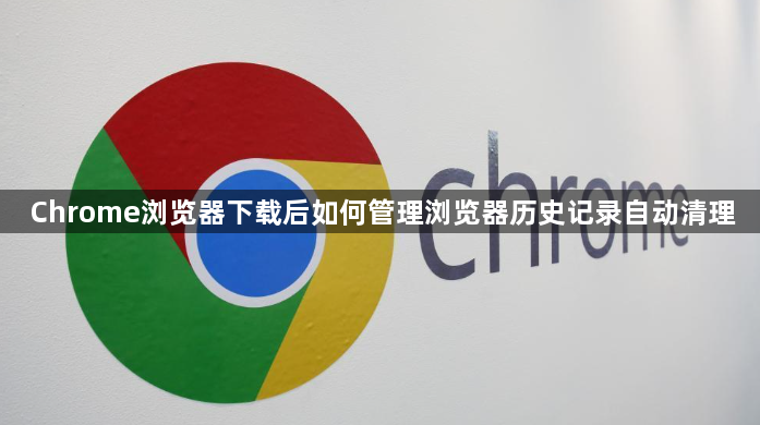 Chrome浏览器下载后如何管理浏览器历史记录自动清理1