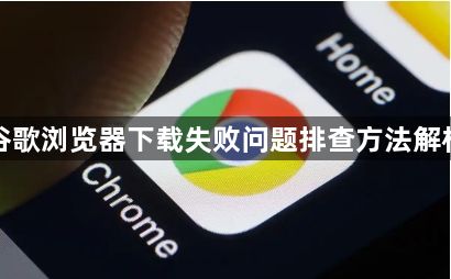 谷歌浏览器下载失败问题排查方法解析1