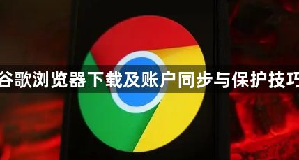 谷歌浏览器下载及账户同步与保护技巧1