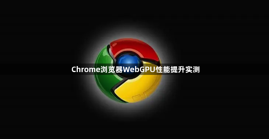 Chrome浏览器WebGPU性能提升实测1