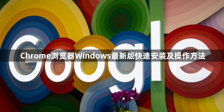 Chrome浏览器Windows最新版快速安装及操作方法1