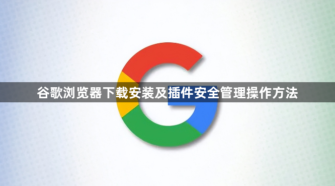 谷歌浏览器下载安装及插件安全管理操作方法1
