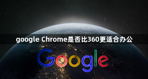google Chrome是否比360更适合办公1