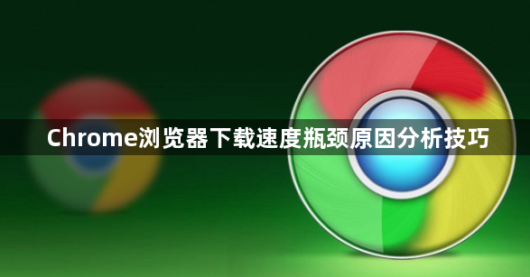 Chrome浏览器下载速度瓶颈原因分析技巧1