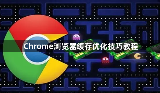Chrome浏览器缓存优化技巧教程1