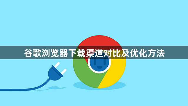 谷歌浏览器下载渠道对比及优化方法1