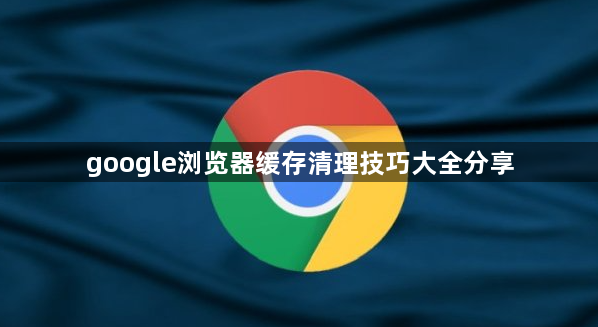 google浏览器缓存清理技巧大全分享1