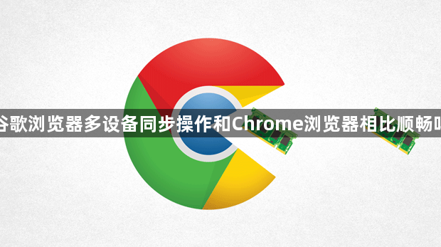谷歌浏览器多设备同步操作和Chrome浏览器相比顺畅吗1