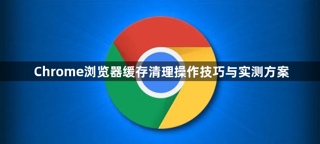 Chrome浏览器缓存清理操作技巧与实测方案1