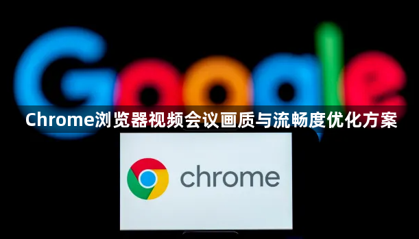 Chrome浏览器视频会议画质与流畅度优化方案1