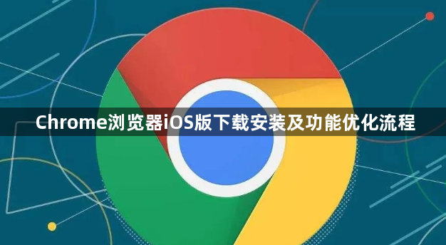 Chrome浏览器iOS版下载安装及功能优化流程1