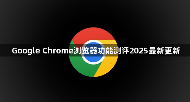 Google Chrome浏览器功能测评2025最新更新1