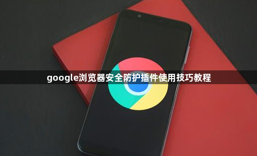 google浏览器安全防护插件使用技巧教程1