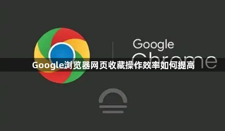 Google浏览器网页收藏操作效率如何提高1