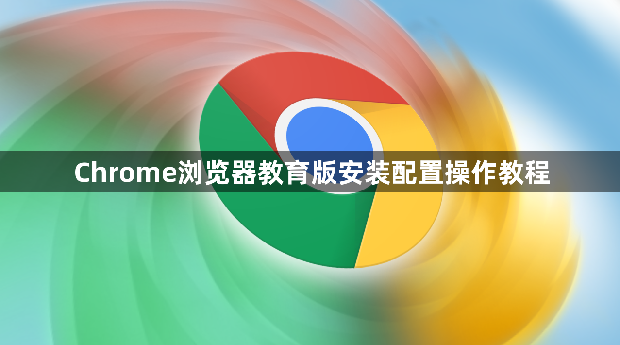 Chrome浏览器教育版安装配置操作教程1
