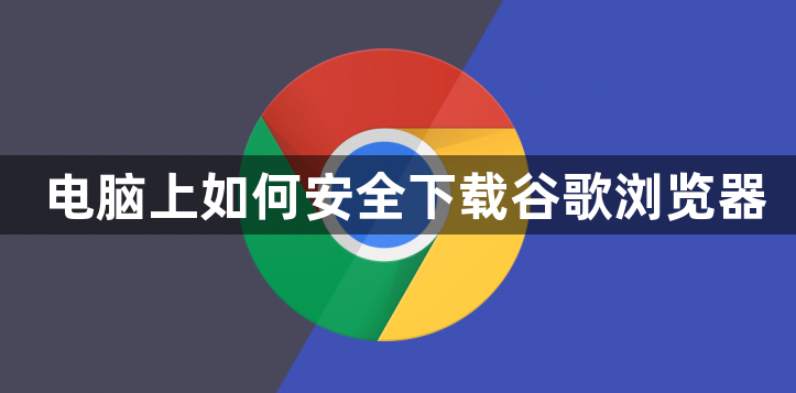 电脑上如何安全下载谷歌浏览器1