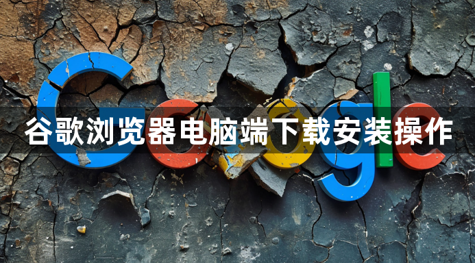 谷歌浏览器电脑端下载安装操作1