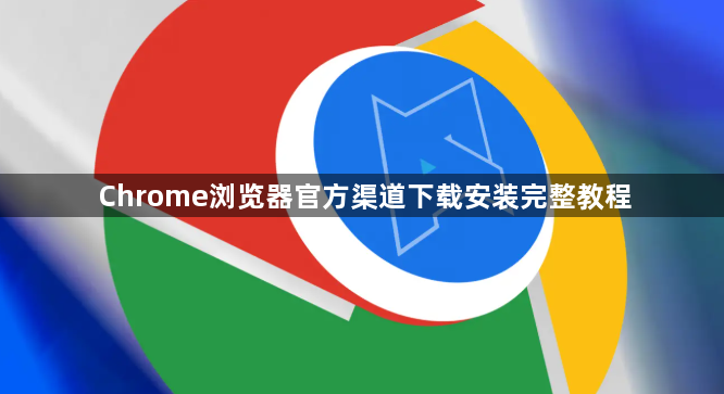 Chrome浏览器官方渠道下载安装完整教程1