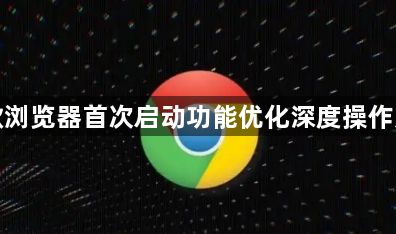 谷歌浏览器首次启动功能优化深度操作方法1